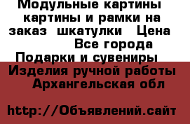 Модульные картины, картины и рамки на заказ, шкатулки › Цена ­ 1 500 - Все города Подарки и сувениры » Изделия ручной работы   . Архангельская обл.